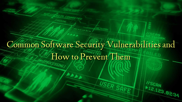Common Software Security Vulnerabilities and How to Prevent Them
