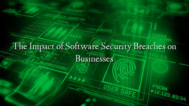 The Impact of Software Security Breaches on Businesses