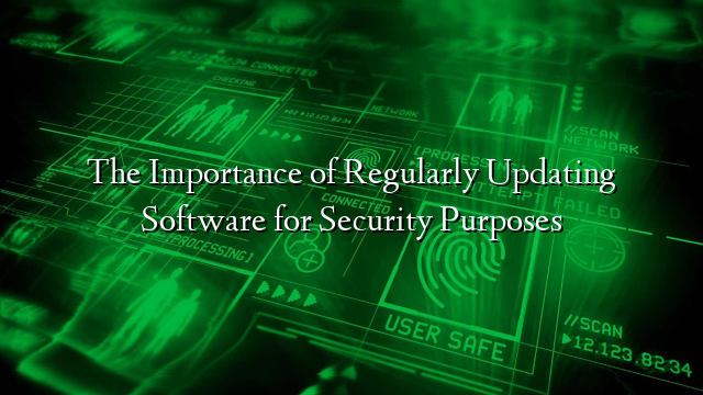 The Importance of Regularly Updating Software for Security Purposes
