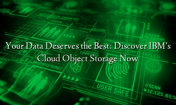 Your Data Deserves the Best: Discover IBM’s Cloud Object Storage Now